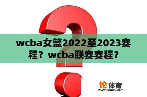 wcba女篮2022至2023赛程？wcba联赛赛程？