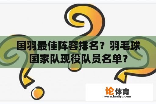 国羽最佳阵容排名？羽毛球国家队现役队员名单？