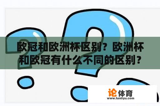 欧冠和欧洲杯区别？欧洲杯和欧冠有什么不同的区别？