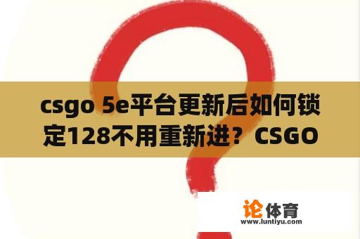 csgo 5e平台更新后如何锁定128不用重新进？CSGO文件被锁定怎么解决？