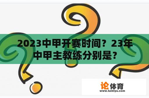 2023中甲开赛时间？23年中甲主教练分别是？