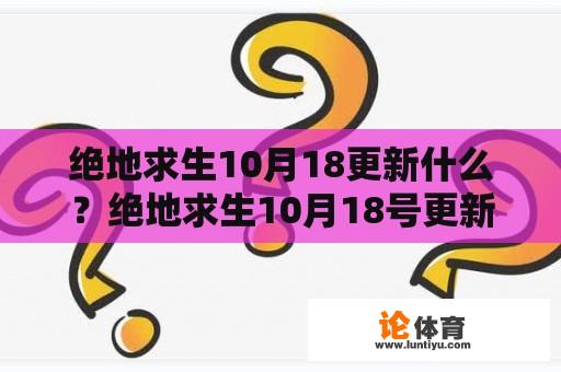 绝地求生10月18更新什么？绝地求生10月18号更新什么？