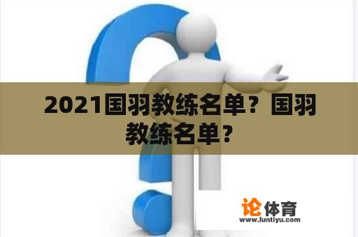 2021国羽教练名单？国羽教练名单？