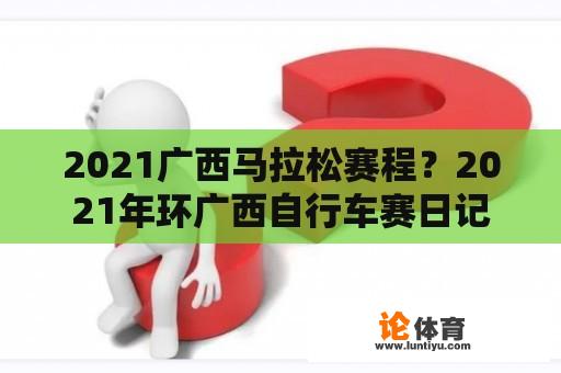 2021广西马拉松赛程？2021年环广西自行车赛日记