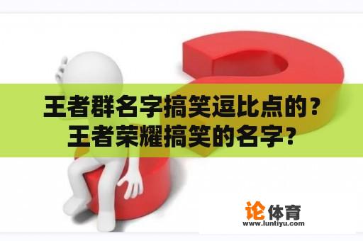 王者群名字搞笑逗比点的？王者荣耀搞笑的名字？