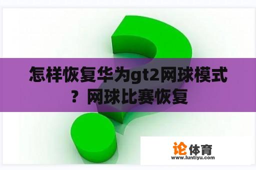 怎样恢复华为gt2网球模式？网球比赛恢复