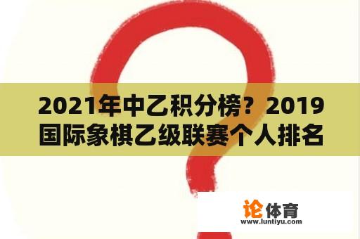 2021年中乙积分榜？2019国际象棋乙级联赛个人排名？