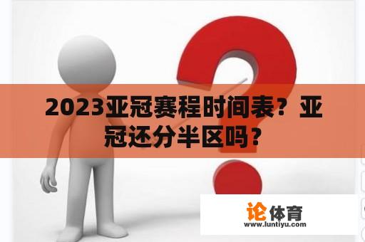 2023亚冠赛程时间表？亚冠还分半区吗？