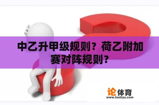 中乙升甲级规则？荷乙附加赛对阵规则？