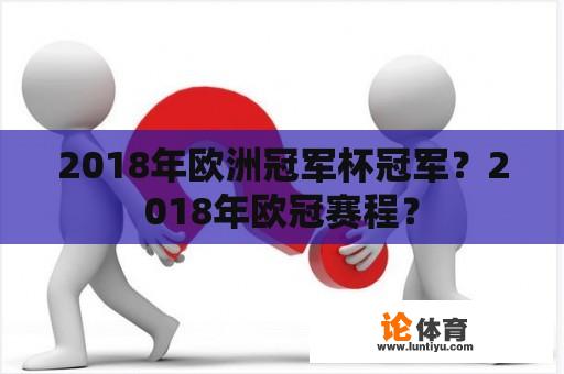 2018年欧洲冠军杯冠军？2018年欧冠赛程？