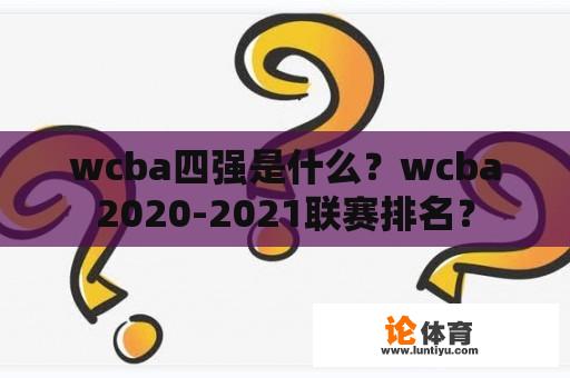 wcba四强是什么？wcba2020-2021联赛排名？