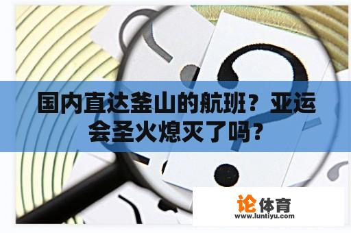 国内直达釜山的航班？亚运会圣火熄灭了吗？