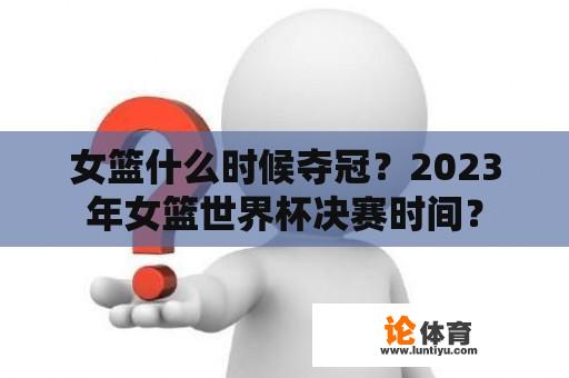 女篮什么时候夺冠？2023年女篮世界杯决赛时间？