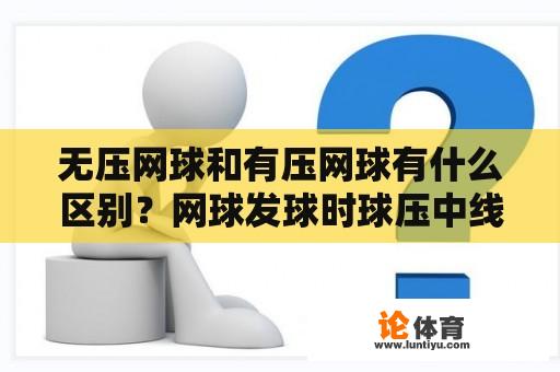 无压网球和有压网球有什么区别？网球发球时球压中线是好球吗？