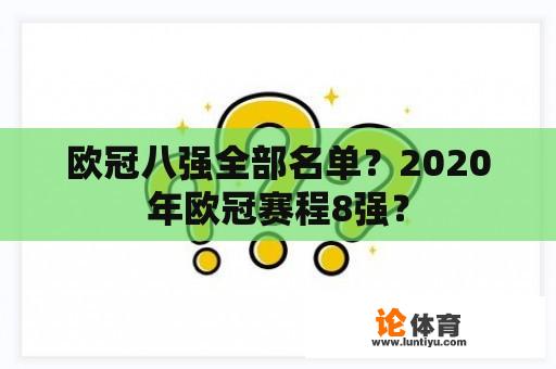 欧冠八强全部名单?2020年欧冠赛程8强? 欧冠八强全部名单?2020年欧冠赛程8强?