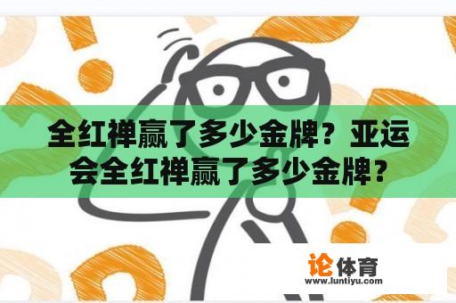 全红禅赢了多少金牌？亚运会全红禅赢了多少金牌？