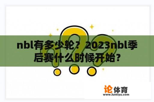 nbl有多少轮？2023nbl季后赛什么时候开始？