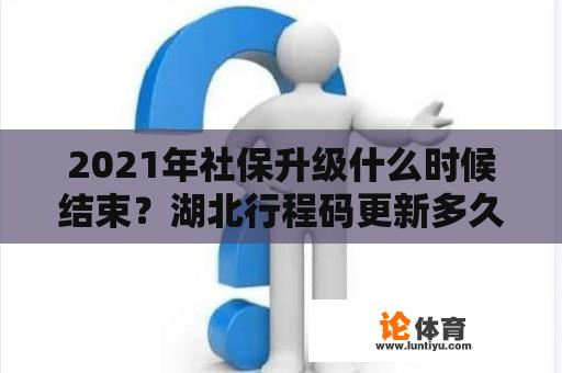 2021年社保升级什么时候结束？湖北行程码更新多久？