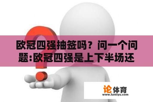 欧冠四强抽签吗？问一个问题:欧冠四强是上下半场还是重新抽签？