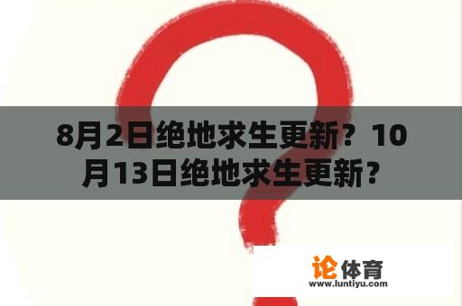 8月2日绝地求生更新？10月13日绝地求生更新？