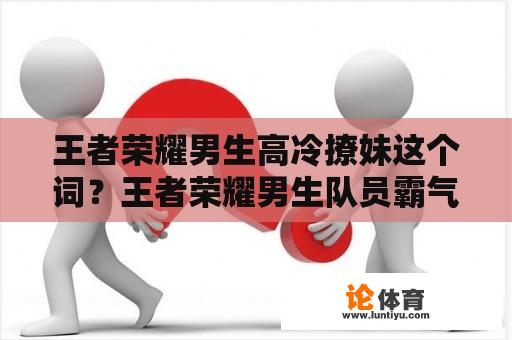 王者荣耀男生高冷撩妹这个词？王者荣耀男生队员霸气网名？