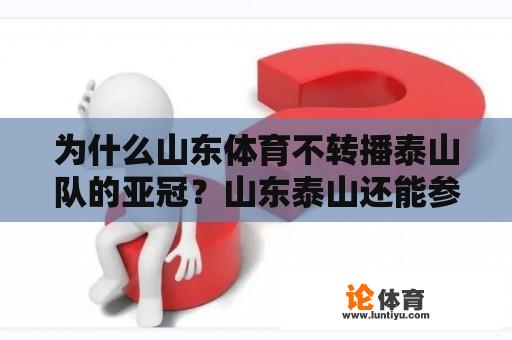 为什么山东体育不转播泰山队的亚冠？山东泰山还能参加2022赛季的亚冠吗？