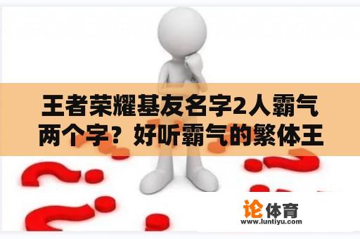 王者荣耀基友名字2人霸气两个字？好听霸气的繁体王者荣耀名字两个字？