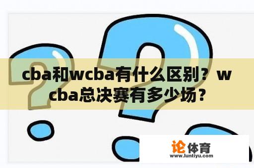 cba和wcba有什么区别？wcba总决赛有多少场？