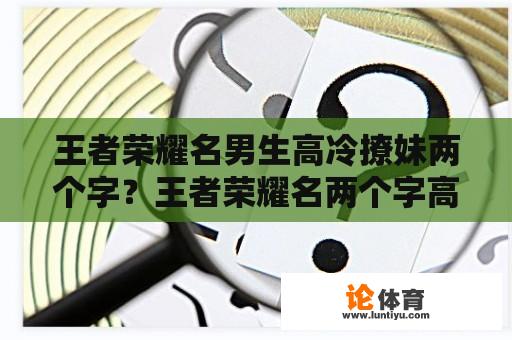 王者荣耀名男生高冷撩妹两个字？王者荣耀名两个字高冷男生？