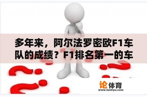 多年来，阿尔法罗密欧F1车队的成绩？F1排名第一的车？