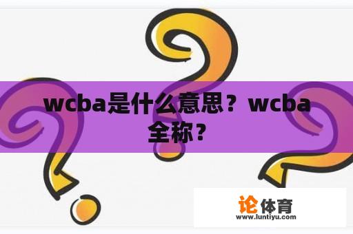 wcba是什么意思？wcba全称？