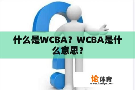 什么是WCBA？WCBA是什么意思？