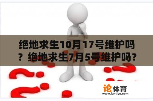 绝地求生10月17号维护吗？绝地求生7月5号维护吗？