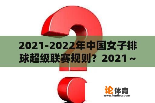 2021-2022年中国女子排球超级联赛规则？2021～2022中国女排联赛规则？