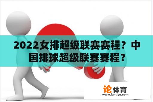 2022女排超级联赛赛程？中国排球超级联赛赛程？