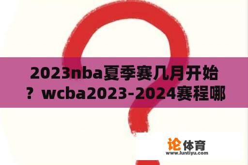 2023nba夏季赛几月开始？wcba2023-2024赛程哪里可以看？