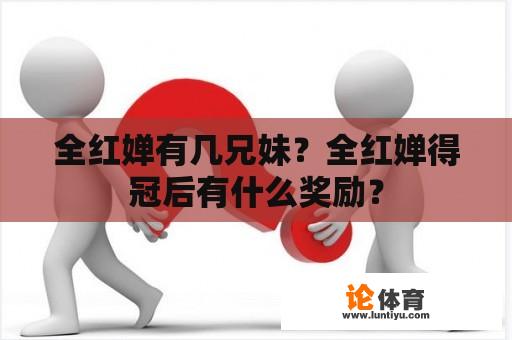 全红婵有几兄妹？全红婵得冠后有什么奖励？