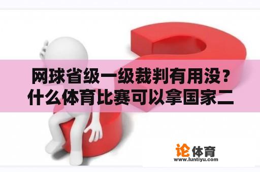 网球省级一级裁判有用没？什么体育比赛可以拿国家二级运动员证书？