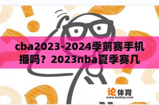 CBA 2023-2024 季前赛将在哪个设备上播放？2023 NBA 夏季赛将于何时开始？