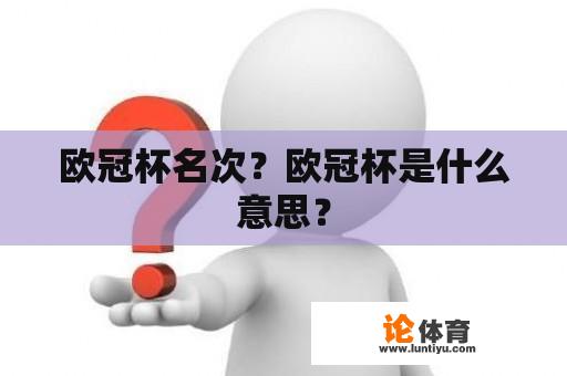 欧冠杯名次？欧冠杯是什么意思？