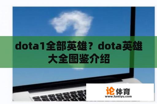 dota1全部英雄？dota英雄大全图鉴介绍