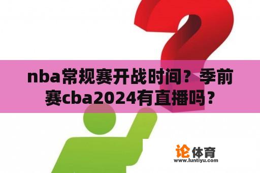 nba常规赛开战时间？季前赛cba2024有直播吗？