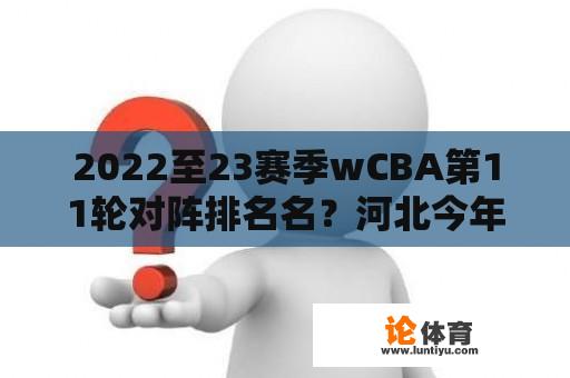 2022至23赛季wCBA第11轮对阵排名名？河北今年让放烟花爆竹吗？