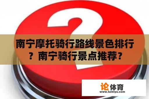 南宁摩托骑行路线景色排行？南宁骑行景点推荐？