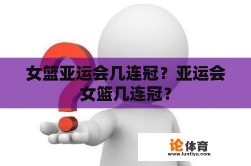 女篮亚运会几连冠？亚运会女篮几连冠？