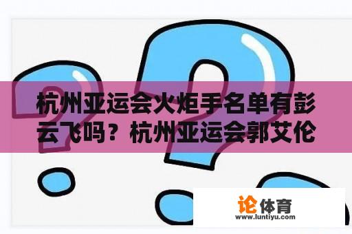 杭州亚运会火炬手名单有彭云飞吗？杭州亚运会郭艾伦会参加吗？