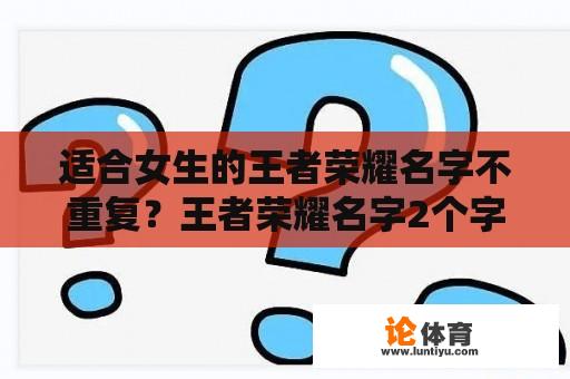 适合女生的王者荣耀名字不重复？王者荣耀名字2个字女