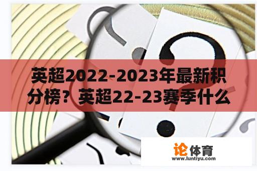 英超2022-2023年最新积分榜？英超22-23赛季什么时候结束？