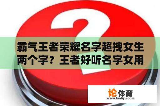 霸气王者荣耀名字超拽女生两个字？王者好听名字女用古风伤感两个字