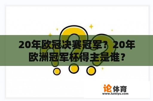 20年欧冠决赛冠军？20年欧洲冠军杯得主是谁？